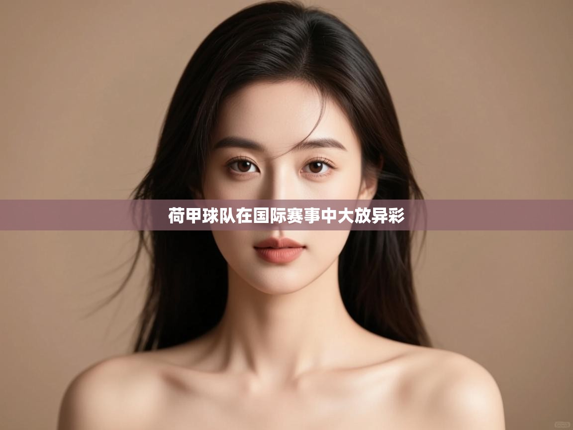 云开体育app网页版入口-荷甲球队在国际赛事中大放异彩  第1张