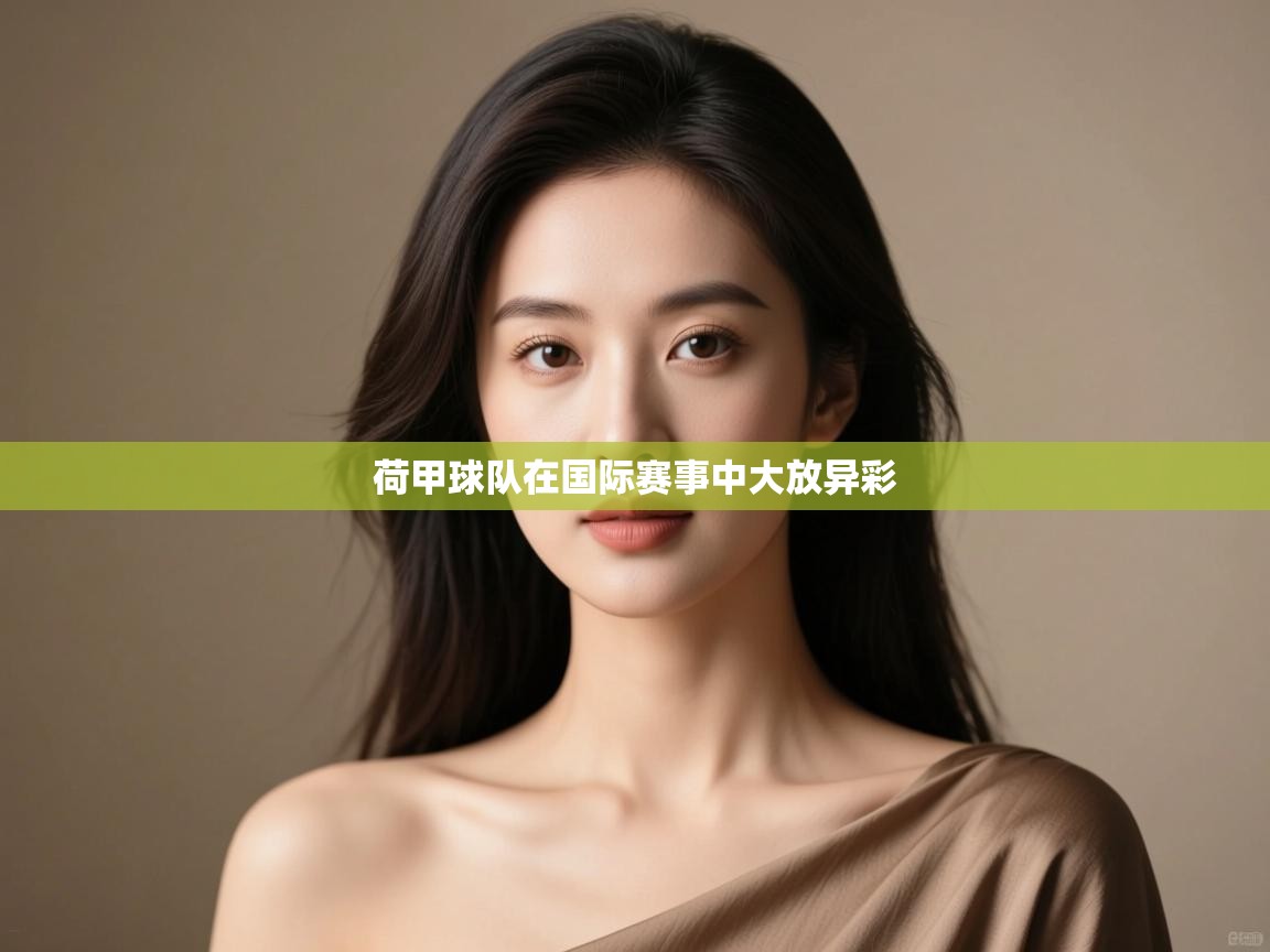 云开体育app网页版入口-荷甲球队在国际赛事中大放异彩  第3张