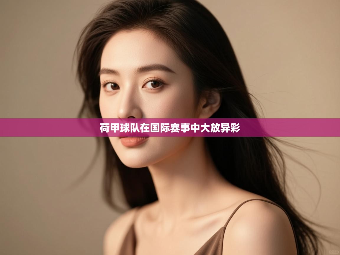 云开体育app网页版入口-荷甲球队在国际赛事中大放异彩  第4张