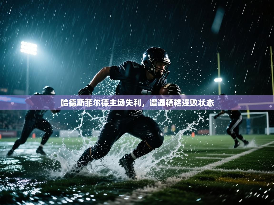 开云体育极速下载镜像-哈德斯菲尔德主场失利，遭遇糟糕连败状态