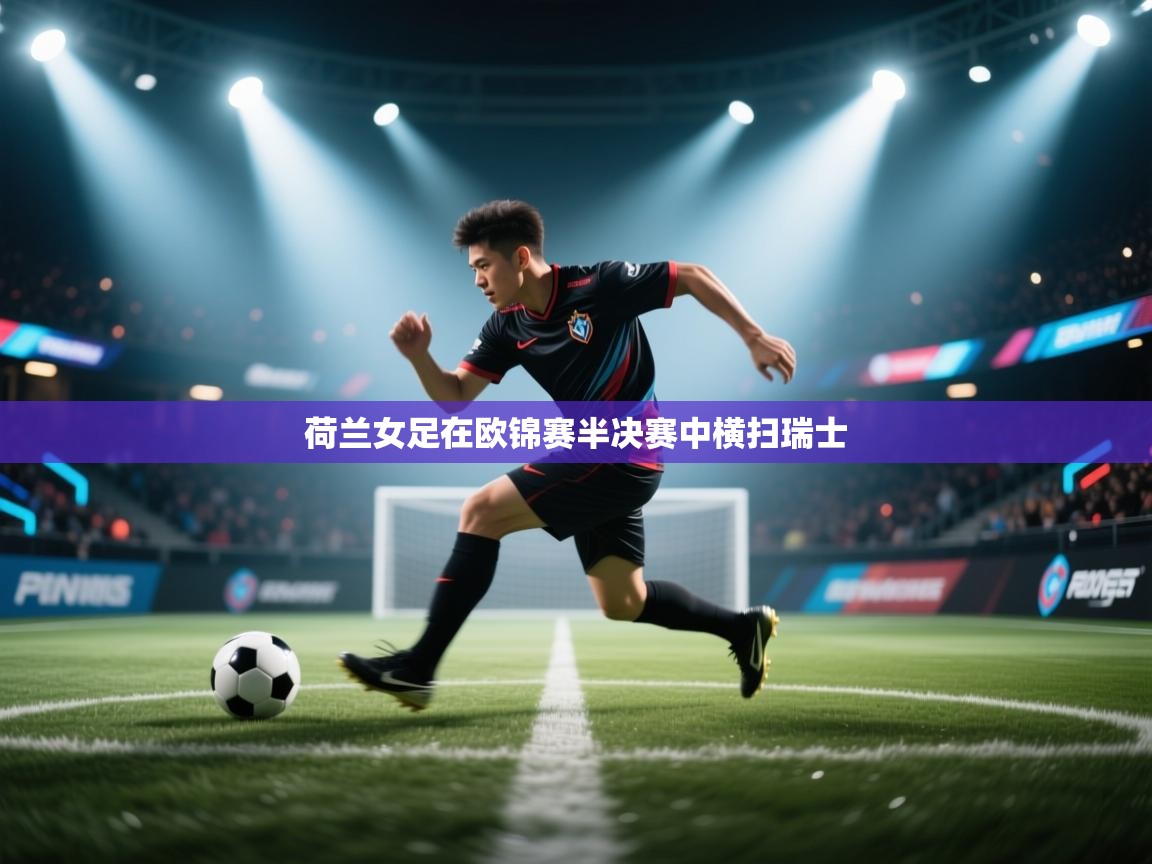 开云体育app官网下载地址-荷兰女足在欧锦赛半决赛中横扫瑞士  第3张