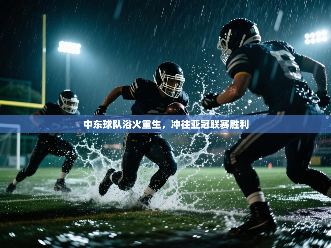 开云体育app下载-中东球队浴火重生，冲往亚冠联赛胜利