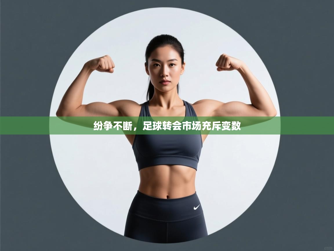 云开体育官网登录入口-纷争不断，足球转会市场充斥变数