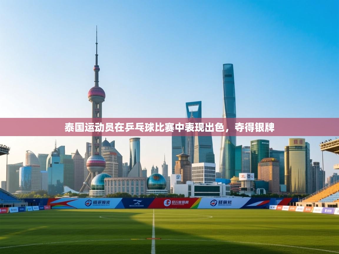 kaiyun体育入口-泰国运动员在乒乓球比赛中表现出色,夺得银牌 第2张