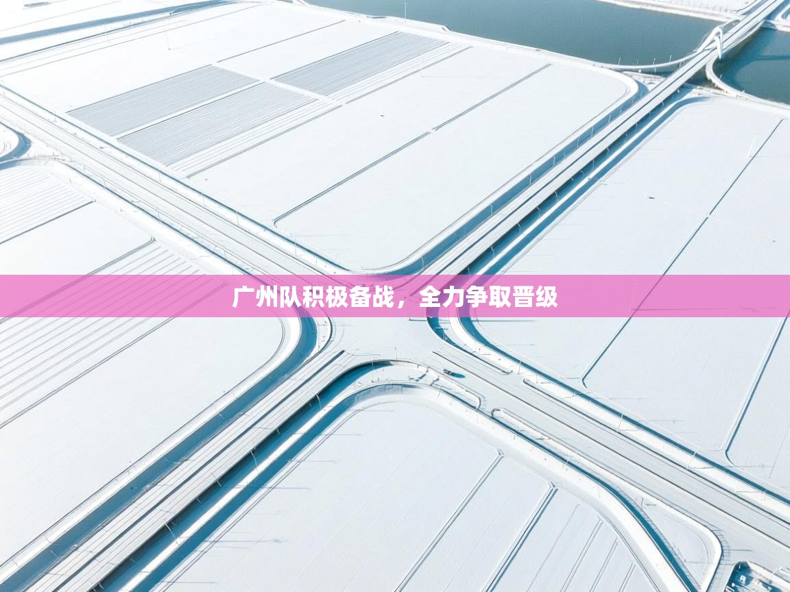 开云体育app官网下载地址-广州队积极备战，全力争取晋级  第3张