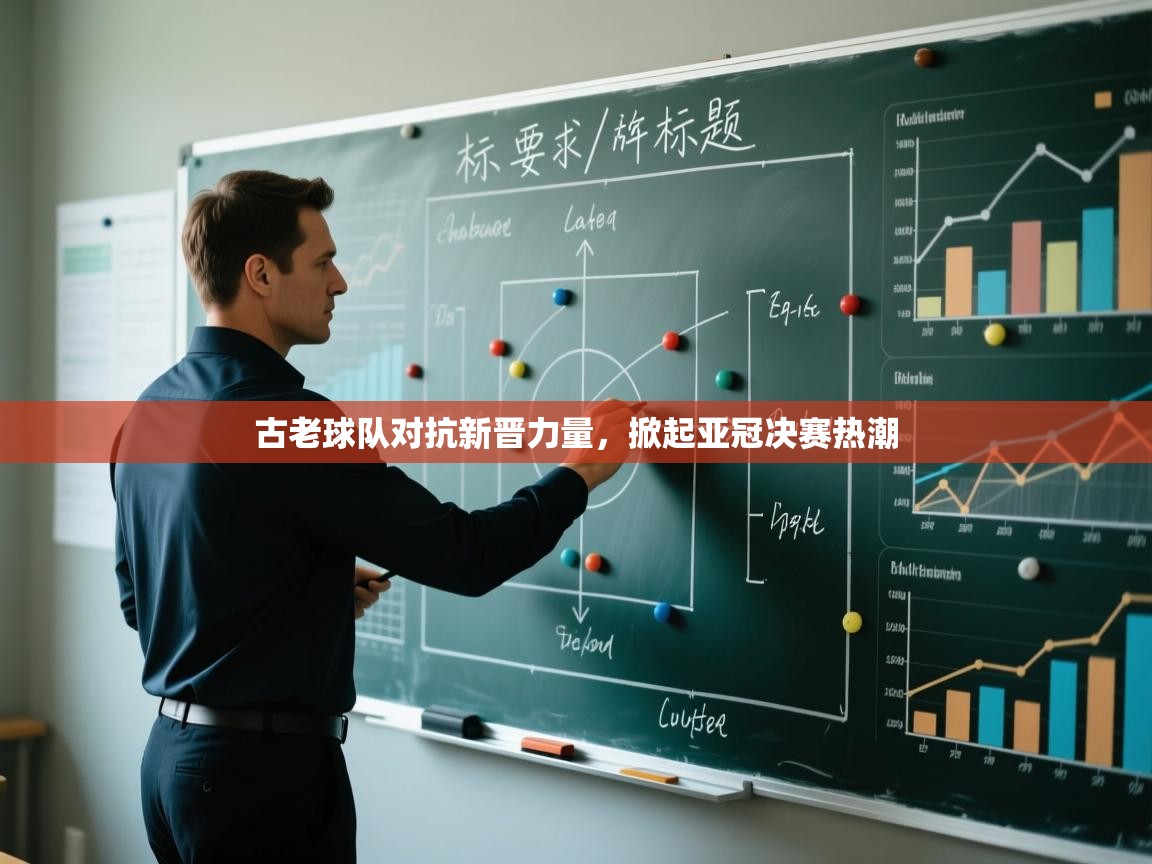 开云平台-古老球队对抗新晋力量，掀起亚冠决赛热潮