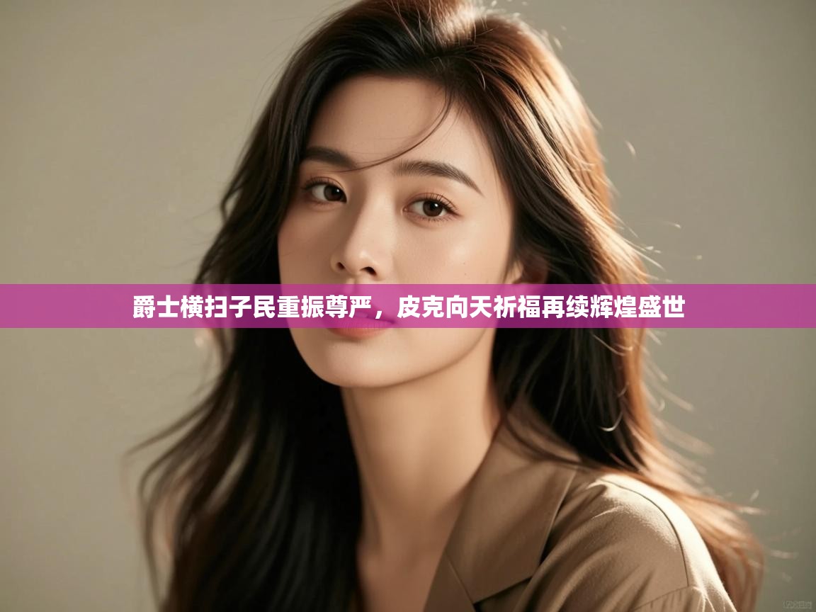 云开体育官网入口登录网页-爵士横扫子民重振尊严，皮克向天祈福再续辉煌盛世