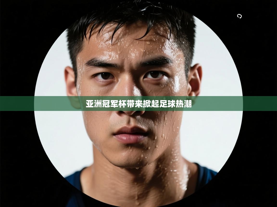 开云体育极速下载镜像-亚洲冠军杯带来掀起足球热潮