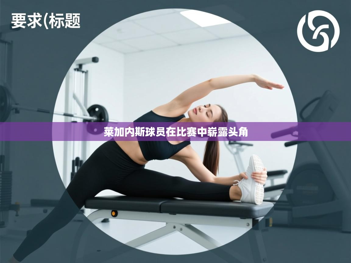 开云体育绑定手机指南-莱加内斯球员在比赛中崭露头角  第2张