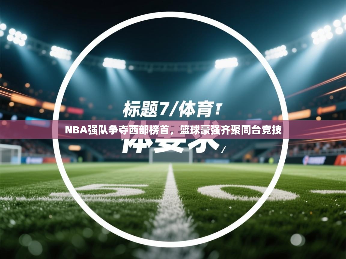 开云体育-NBA强队争夺西部榜首，篮球豪强齐聚同台竞技