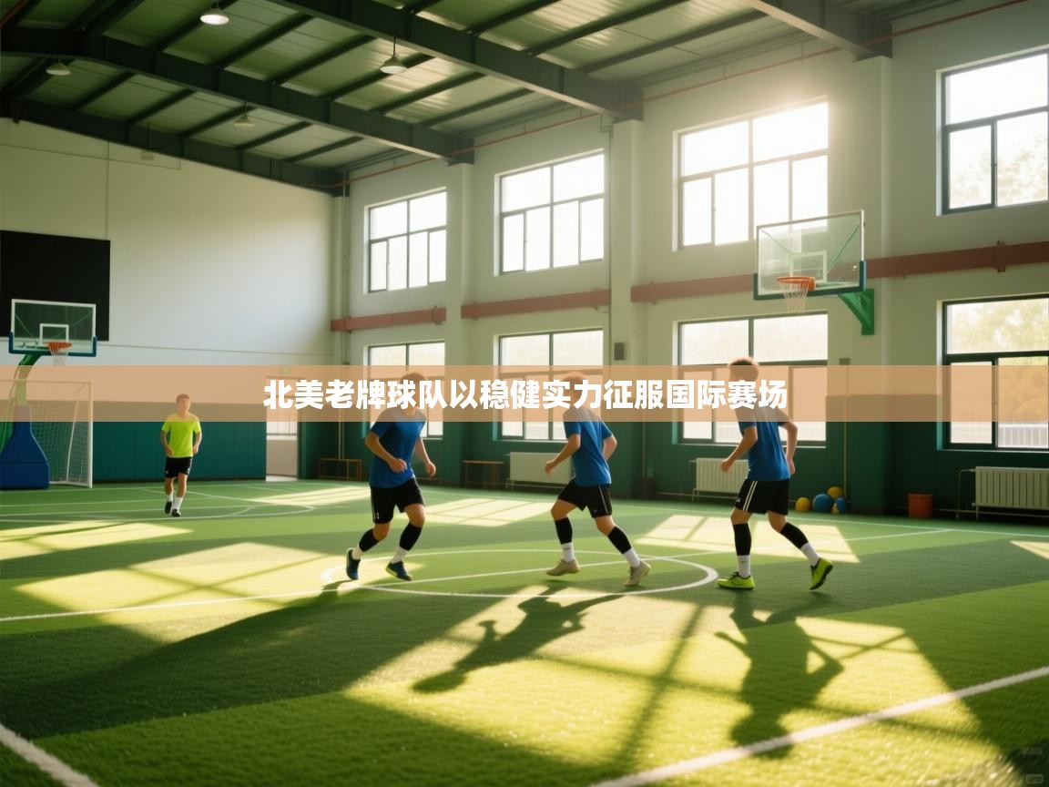 开云体育在线登录-北美老牌球队以稳健实力征服国际赛场