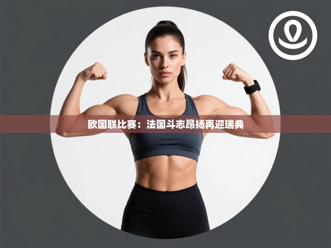 开云体育在线观看-欧国联比赛：法国斗志昂扬再迎瑞典  第1张