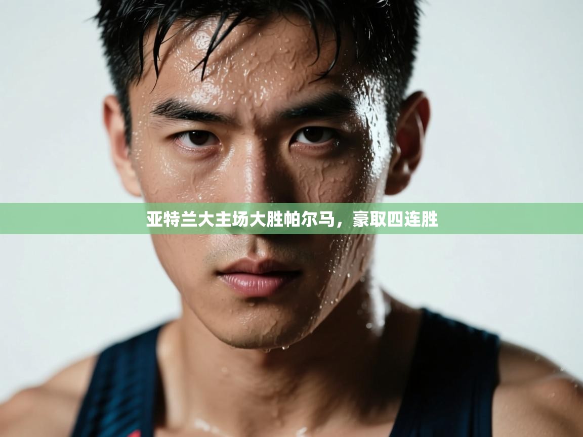 开云体育app下载入口-亚特兰大主场大胜帕尔马,豪取四连胜 第2张