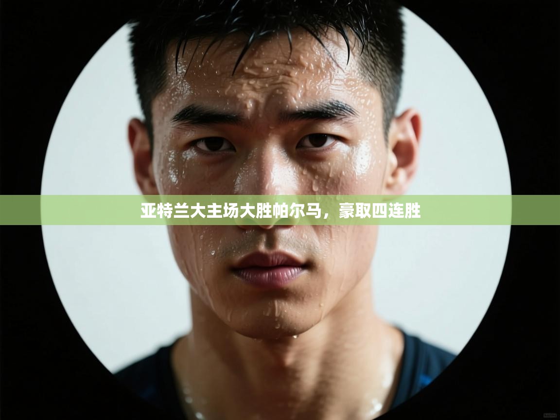 开云体育app下载入口-亚特兰大主场大胜帕尔马,豪取四连胜 第3张