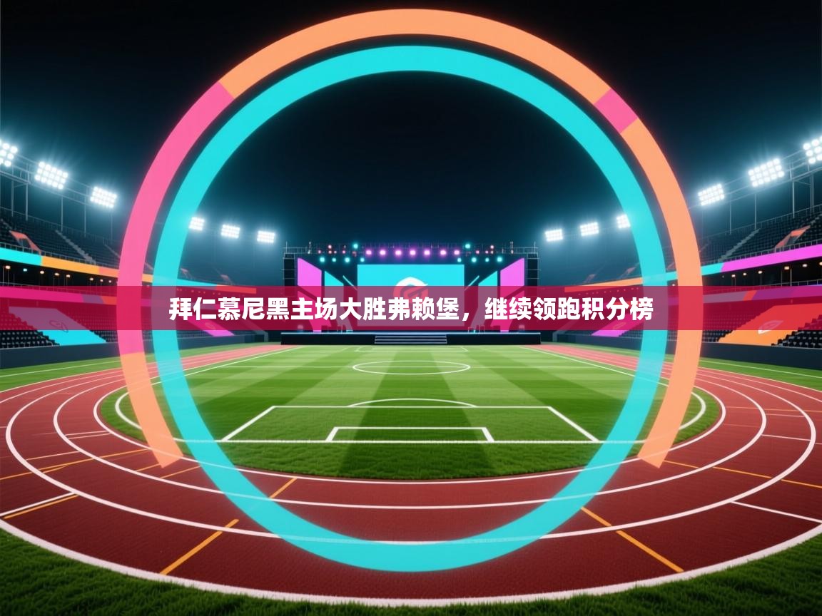 开云体育苹果版下载-拜仁慕尼黑主场大胜弗赖堡，继续领跑积分榜