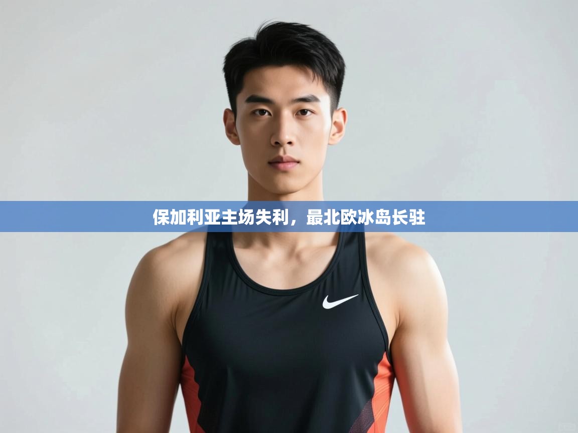 云开体育app官网入口-保加利亚主场失利,最北欧冰岛长驻 第1张