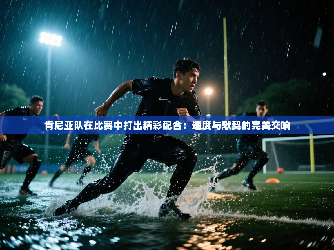 开云体育入口手机版-肯尼亚队在比赛中打出精彩配合:速度与默契的完美交响 第4张