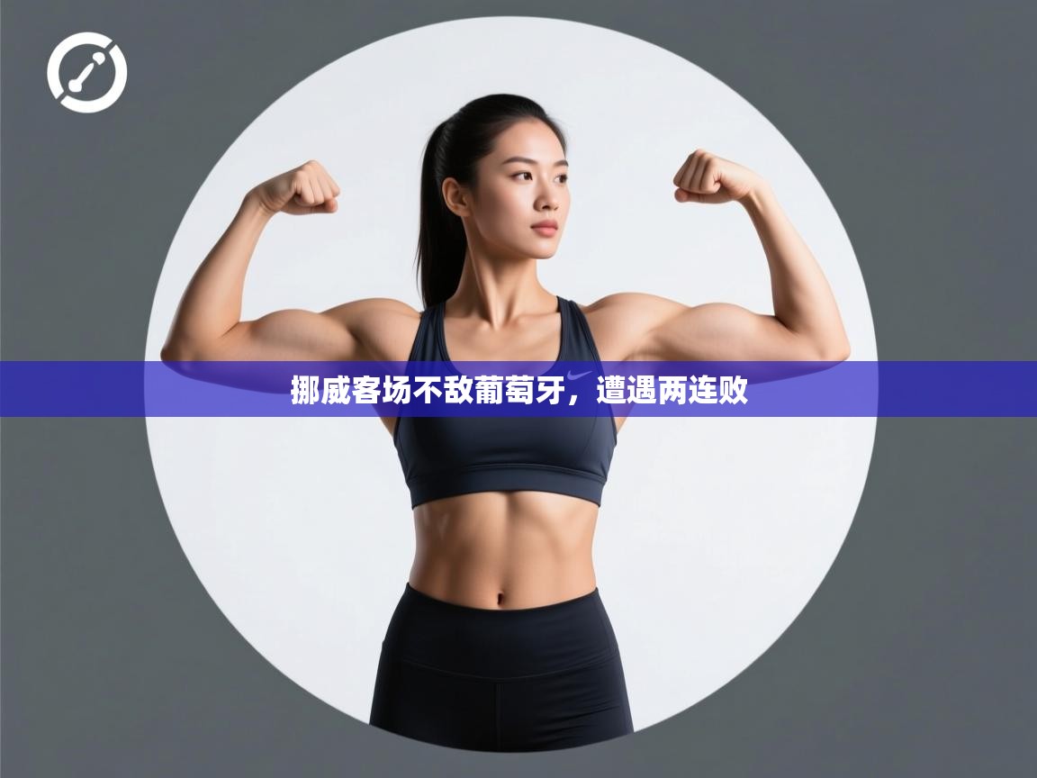 开云赛事-挪威客场不敌葡萄牙,遭遇两连败 第1张