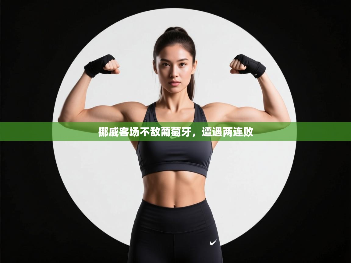 开云赛事-挪威客场不敌葡萄牙,遭遇两连败 第4张