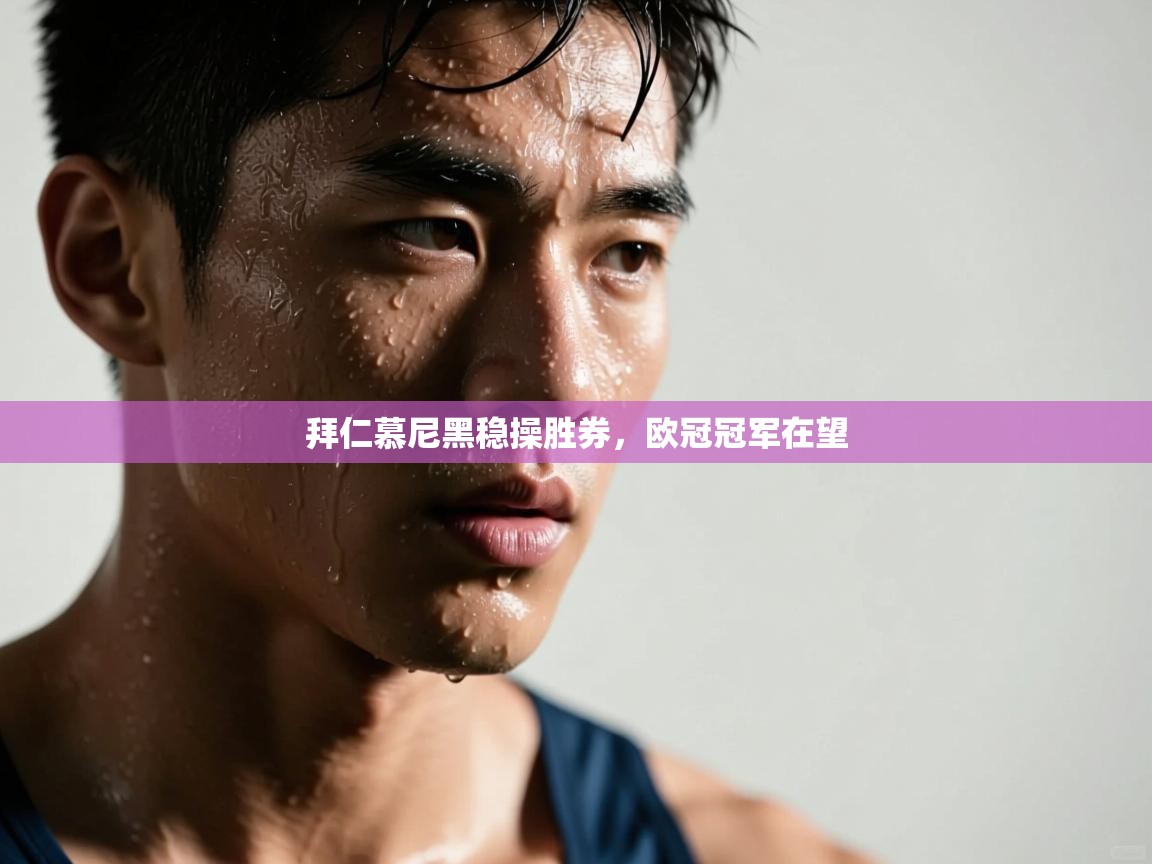 kaiyun sports-拜仁慕尼黑稳操胜券,欧冠冠军在望 第3张