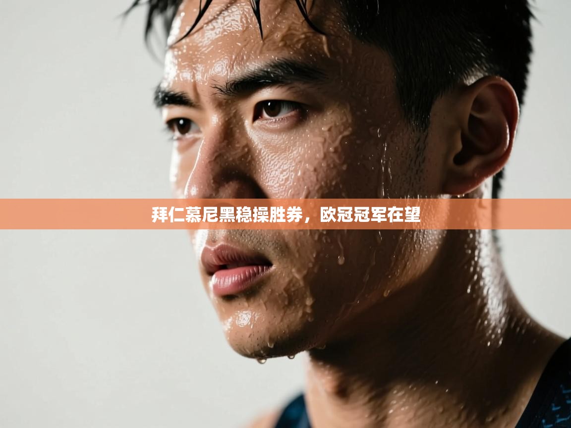 kaiyun sports-拜仁慕尼黑稳操胜券,欧冠冠军在望 第4张