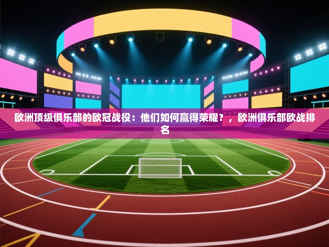 开云体育app下载官网-欧洲顶级俱乐部的欧冠战役：他们如何赢得荣耀？，欧洲俱乐部欧战排名  第1张