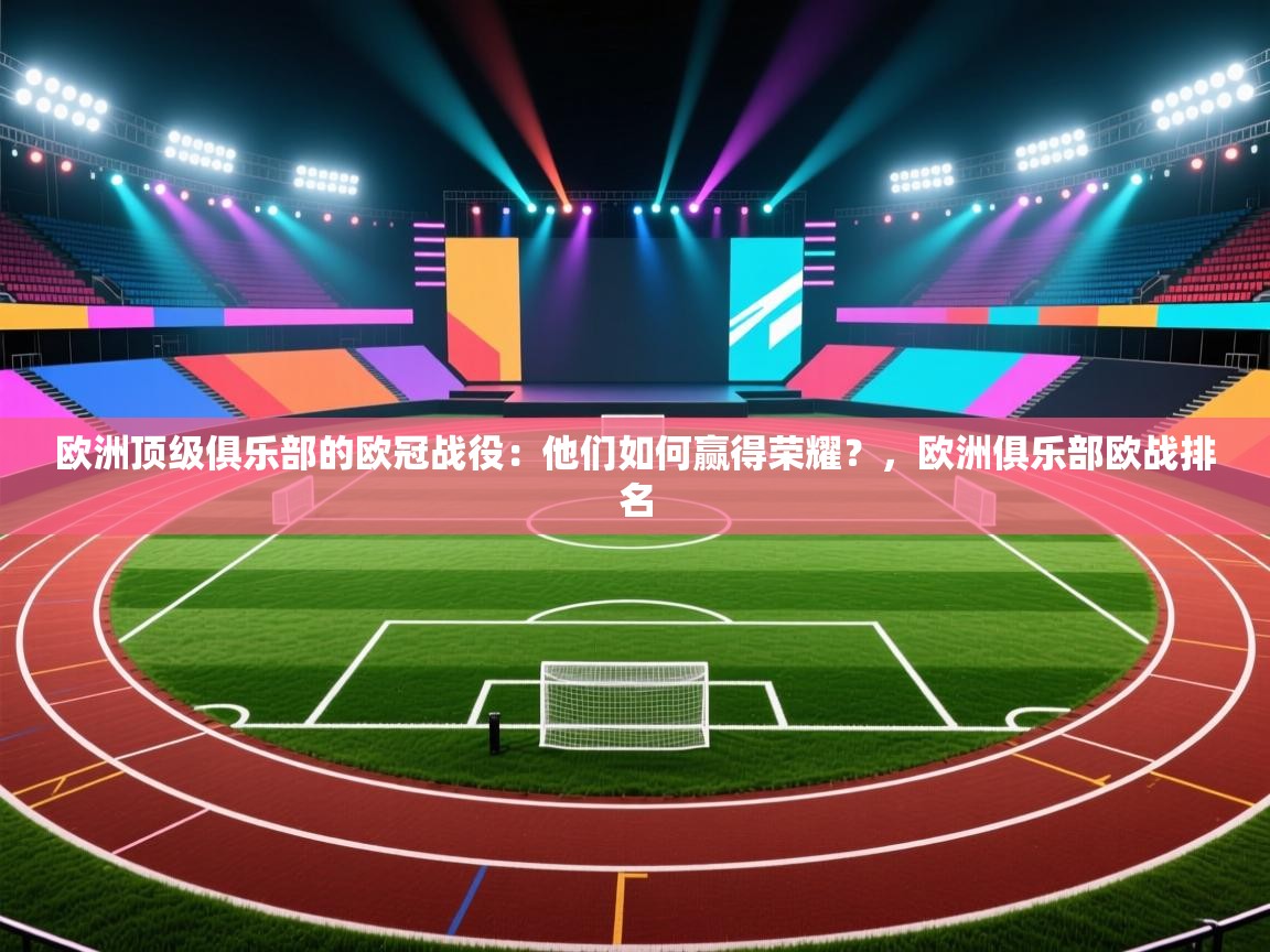 开云体育app下载官网-欧洲顶级俱乐部的欧冠战役：他们如何赢得荣耀？，欧洲俱乐部欧战排名  第3张
