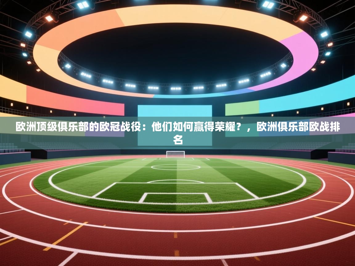 开云体育app下载官网-欧洲顶级俱乐部的欧冠战役：他们如何赢得荣耀？，欧洲俱乐部欧战排名  第4张