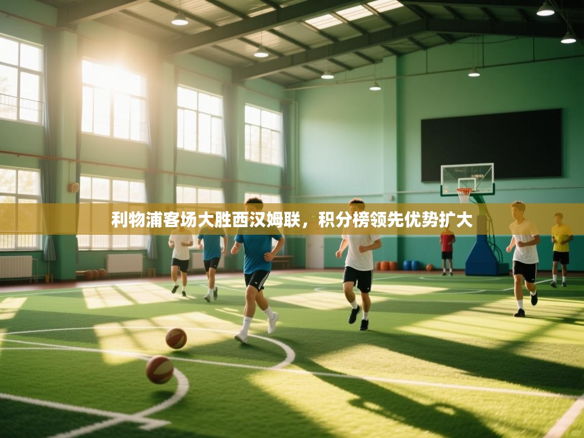 云开体育app网页版登录入口-利物浦客场大胜西汉姆联,积分榜领先优势扩大 第1张