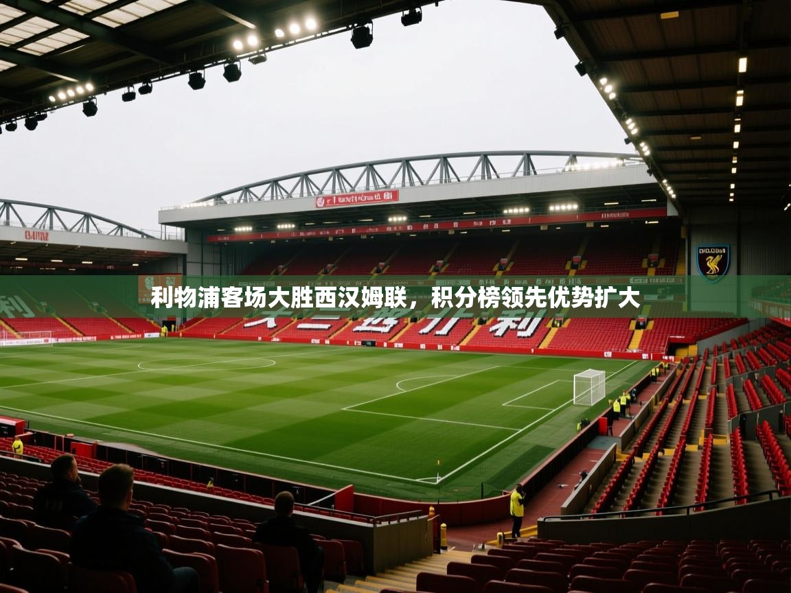 云开体育app网页版登录入口-利物浦客场大胜西汉姆联,积分榜领先优势扩大 第2张